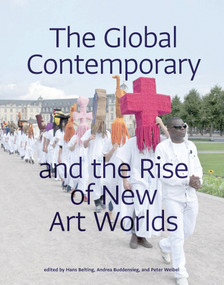 The Global Contemporary and the Rise of New Art Worlds by Hans Belting, Andrea Buddensieg, Peter Weibel, 9780262518345