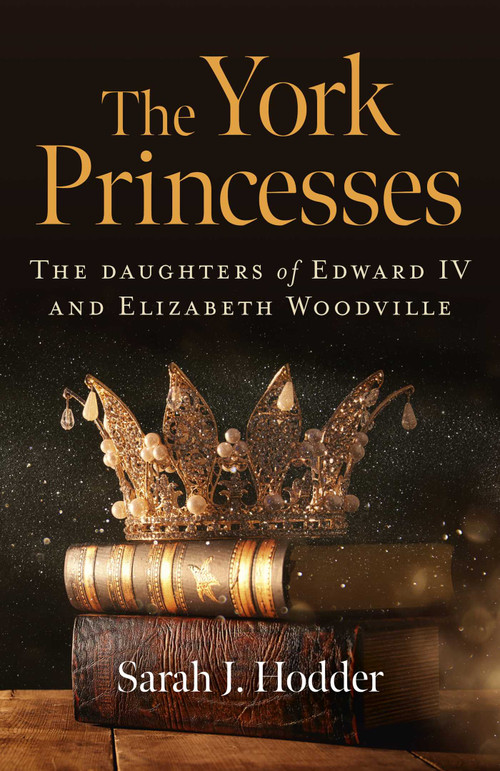 The York Princesses (The Daughters of Edward IV and Elizabeth Woodville) by Sarah  J. Hodder, 9781789045574