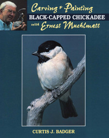 Carving & Painting a Black-Capped Chickadee with Ernest Muehlmatt by Curtis J. Badger, 9780811724234