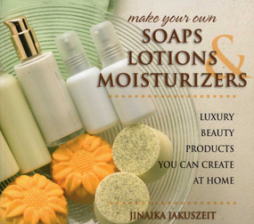 Make Your Own Soaps, Lotions, & Moisturizers by Jinaika Jakuszeit, 9780811715393