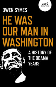 He Was Our Man in Washington (A History of the Obama Years) by Owen Symes, 9781789043310