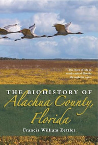 Biohistory of Alachua County, Florida by Francis William Zettler, 9781561647347