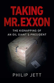 Taking Mr. Exxon (The Kidnapping of an Oil Giant's President) by Philip Jett, 9781789045734
