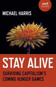 Stay Alive (Surviving Capitalism's Coming Hunger Games) by Michael Harris, 9781789046113