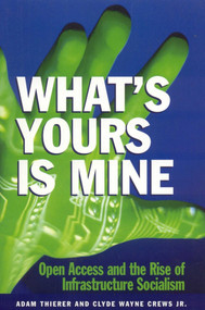What's Yours is Mine (Open Access and the Rise of Infrastructure Socialism) by Adam Theirer, Clyde Wayne Crews, 9781930865426