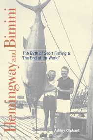Hemingway and Bimini (The Birth of Sport Fishing at "The End of the World") by Ashley Oliphant, 9781561649716