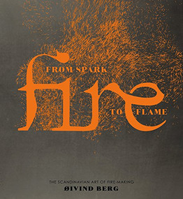 Fire (From Spark to Flame, the Scandinavian Art of Fire-Making) by Oivind Berg, 9781780979915