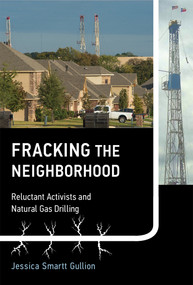 Fracking the Neighborhood (Reluctant Activists and Natural Gas Drilling) by Jessica Smartt Gullion, 9780262534628