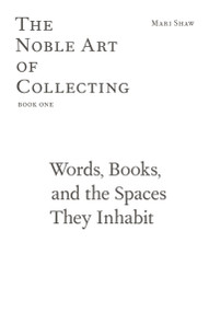 Words, Books, and the Spaces They Inhabit (The Noble Art of Collecting, Book One) by Mari Shaw, 9783956793462