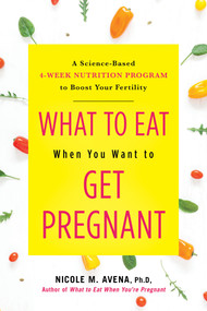 What to Eat When You Want to Get Pregnant (A Science-Based 4-Week Nutrition Program to Boost Your Fertility) by Nicole Avena, 9780806540702