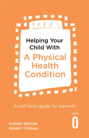 Helping Your Child with a Physical Health Condition (A self-help guide for parents) by Dr. Mandy Bryon,, Dr. Penny Titman, 9781472138767