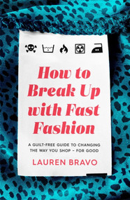 How To Break Up With Fast Fashion (A guilt-free guide to changing the way you shop - for good) by Lauren Bravo, 9781472267740