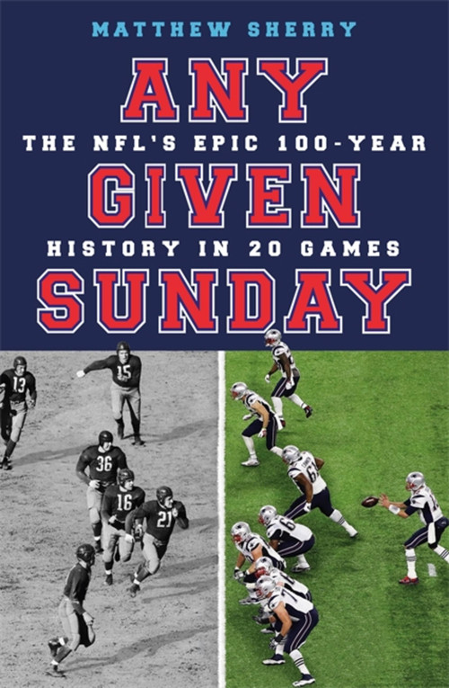 Any Given Sunday (The NFL's Epic 100-Year History in 20 Games) by Matthew Sherry, 9781474613644