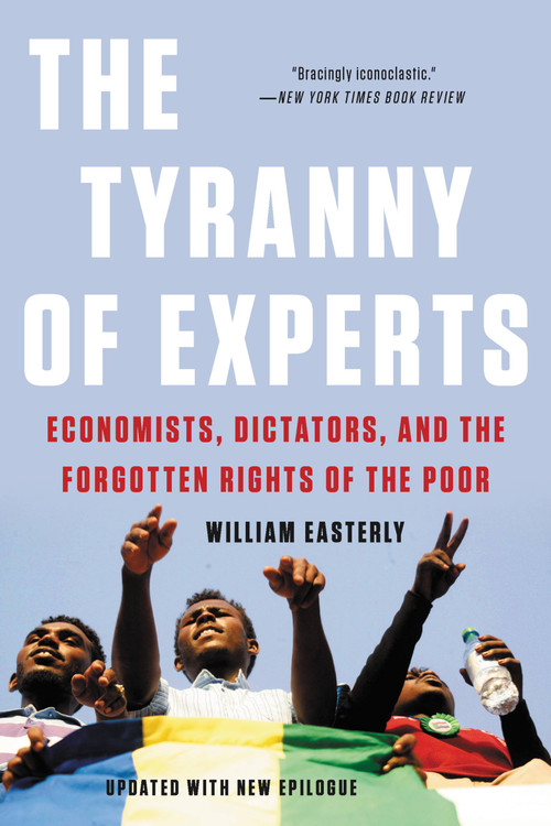 The Tyranny of Experts (Economists, Dictators, and the Forgotten Rights of the Poor) - 9781541675674 by William Easterly