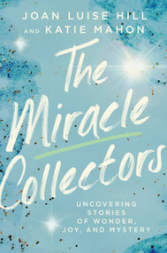 The Miracle Collectors (Uncovering Stories of Wonder, Joy, and Mystery) by Joan Luise Hill, Katie Mahon, 9781546018025
