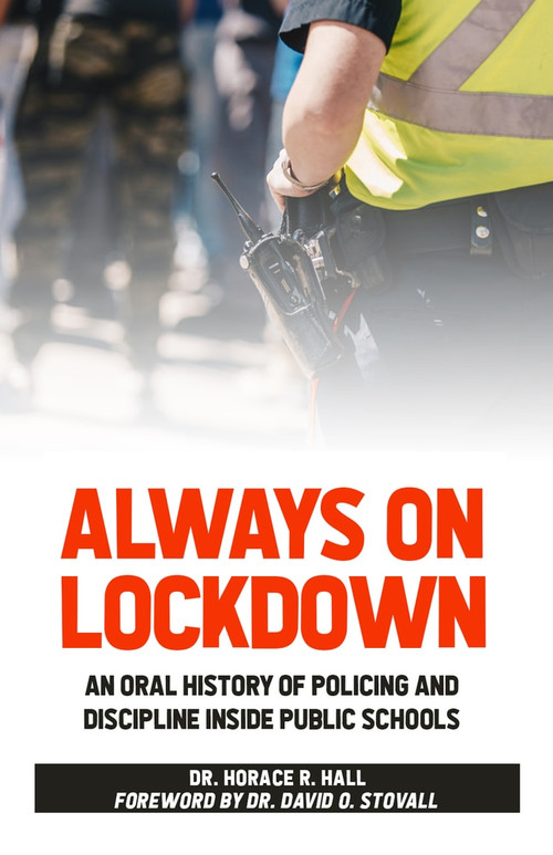 Always on Lockdown (An Oral History of Policing and Discipline Inside Public Schools) by Horace Hall, 9780910030564