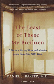 The Least Of These My Brethren (A Doctor's Story of Hope and Miracles in an Inner-City AIDS Ward) by Daniel J. Baxter, M.D., 9780156005883