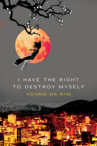 I Have The Right To Destroy Myself by Young-ha Kim, 9780156030809