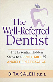 The Well-Referred Dentist (The Essential Hidden Steps to a Profitable & Anxiety-Free Practice) by Bita Saleh, D.D.S., 9781642795615