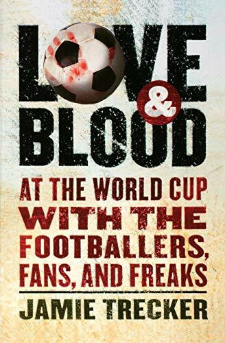 Love and Blood (At the World Cup with the Footballers, Fans, and Freaks) by Jamie Trecker, 9780156030984