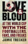 Love and Blood (At the World Cup with the Footballers, Fans, and Freaks) by Jamie Trecker, 9780156030984