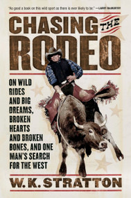 Chasing The Rodeo (On Wild Rides and Big Dreams, Broken Hearts and Broken Bones, and One Man's Search for the West) by W. K. Stratton, 9780156031219