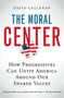 The Moral Center (How Progressives Can Unite America Around Our Shared Values) by David Callahan, 9780156032988