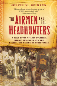 The Airmen And The Headhunters (A True Story of Lost Soldiers, Heroic Tribesmen and the Unlikeliest Rescue of World War II) by Judith M. Heimann, 9780156033251