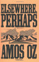 Elsewhere, Perhaps by Amos Oz, 9780156284752