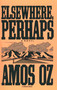Elsewhere, Perhaps by Amos Oz, 9780156284752