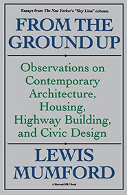 From The Ground Up (Observations On Contemporary Architecture, Housing, Highway Building, And Civic Design) by Lewis Mumford, 9780156340199