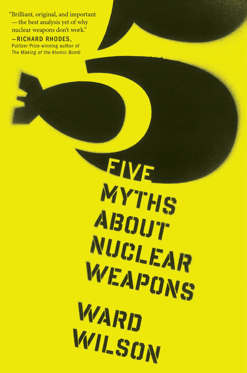 Five Myths About Nuclear Weapons by Ward Wilson, 9780544103252