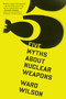 Five Myths About Nuclear Weapons by Ward Wilson, 9780544103252