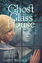 The Ghost in the Glass House by Carey Wallace, 9780544336186