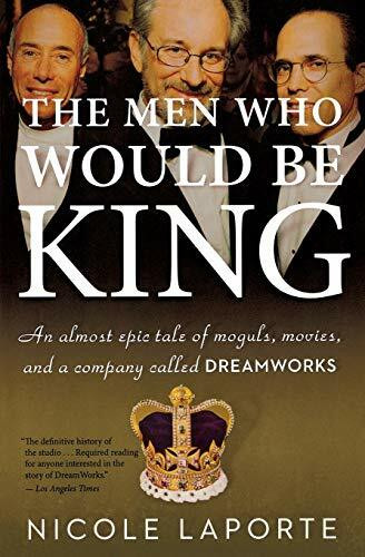 The Men Who Would Be King (An Almost Epic Tale of Moguls, Movies, and a Company Called DreamWorks) by Nicole LaPorte, 9780547520278