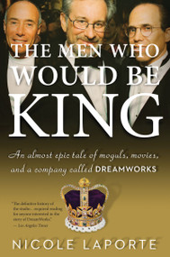 The Men Who Would Be King (An Almost Epic Tale of Moguls, Movies, and a Company Called DreamWorks) by Nicole LaPorte, 9780547520278