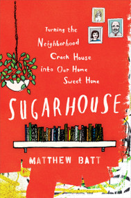 Sugarhouse (Turning the Neighborhood Crack House into Our Home Sweet Home) by Matthew Batt, 9780547634531