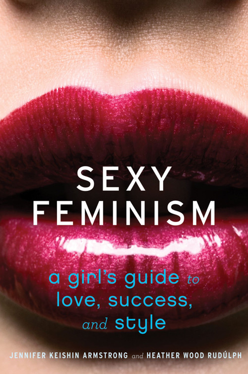 Sexy Feminism (A Girl's Guide to Love, Success, and Style) by Jennifer Keishin Armstrong, Heather Wood Rudúlph, 9780547738307