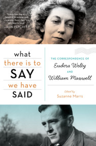 What There Is To Say We Have Said (The Correspondence of Eudora Welty and William Maxwell) by Suzanne Marrs, 9780547750323