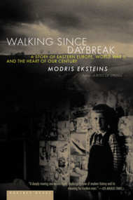 Walking Since Daybreak (A Story of Eastern Europe, World War II, and the Heart of Our Century) by Modris Eksteins, 9780618082315