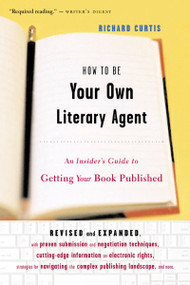 How To Be Your Own Literary Agent (An Insider's Guide to Getting Your Book Published) by Richard Curtis, 9780618380411