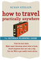 How to Travel Practically Anywhere by Susan Stellin, 9780618607532