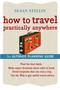 How To Travel Practically Anywhere by Susan Stellin, 9780618607532