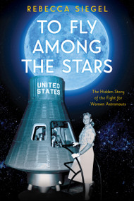 To Fly Among the Stars: The Hidden Story of the Fight for Women Astronauts (Scholastic Focus) by Rebecca Siegel, 9781338290158