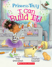 I Can Build It!: An Acorn Book (Princess Truly #3) by Kelly Greenawalt, Amariah Rauscher, 9781338340099