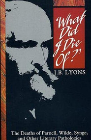 What Did I Die Of? (The Deaths of Parnell, Wilde, Synge and Other Literary Pathologies) by J.B. Lyons, 9780946640799