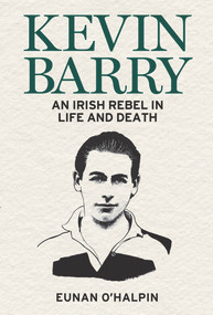 Kevin Barry (An Irish Rebel in Life and Death) by Eunan O'Halpin, 9781785373497