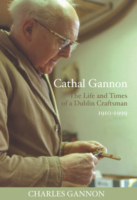 Cathal Gannon (The Life and Times of a Dublin Craftsman 1910-1999) by Charles Gannon, 9781843510864