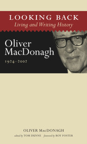 Looking Back: Living and Writing History (Oliver MacDonagh, 1924-2002) by Oliver MacDonagh, Tom Dunne, Roy Foster, 9781843511434