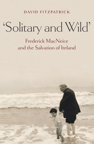 Solitary and Wild (Frederick MacNeice and the Salvation of Ireland) by David Fitzpatrick, 9781843511946